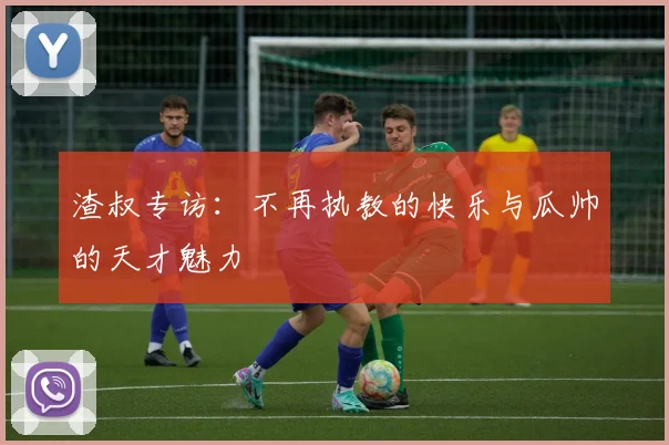 渣叔专访：不再执教的快乐与瓜帅的天才魅力
