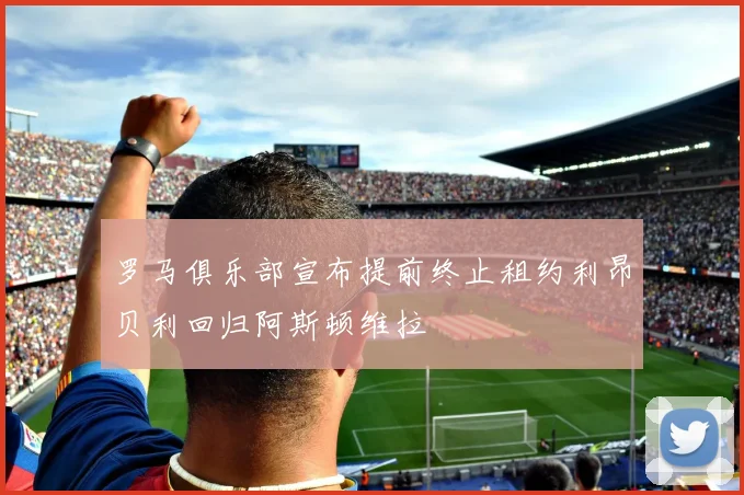 罗马俱乐部宣布提前终止租约利昂贝利回归阿斯顿维拉
