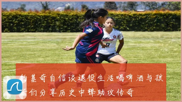 约基奇自信谈退役生活喝啤酒与孩子们分享历史中锋助攻传奇