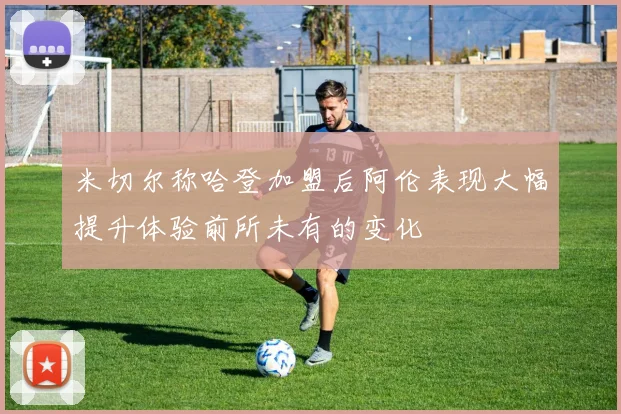 米切尔称哈登加盟后阿伦表现大幅提升体验前所未有的变化