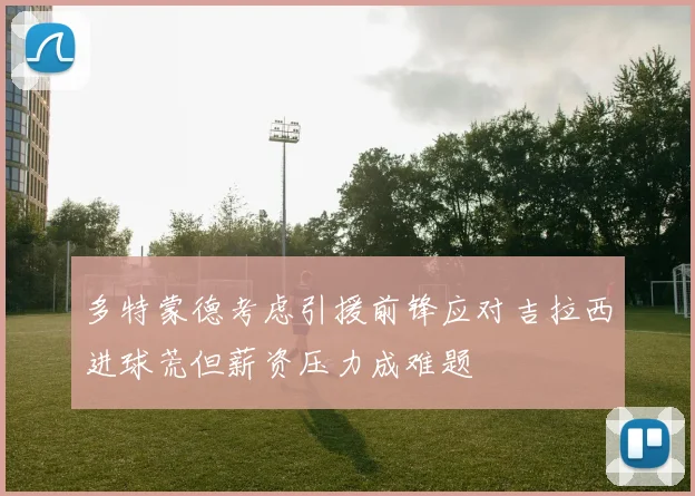 多特蒙德考虑引援前锋应对吉拉西进球荒但薪资压力成难题