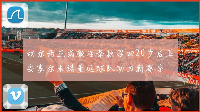 切尔西正式激活条款召回20岁后卫安塞尔米诺重返球队助力新赛季