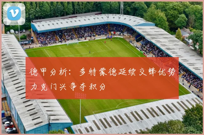 德甲分析：多特蒙德延续交锋优势力克门兴争夺积分