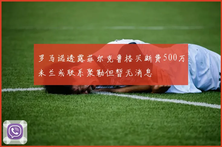 罗马诺透露菲尔克鲁格买断费500万米兰或联系聚勒但暂无消息