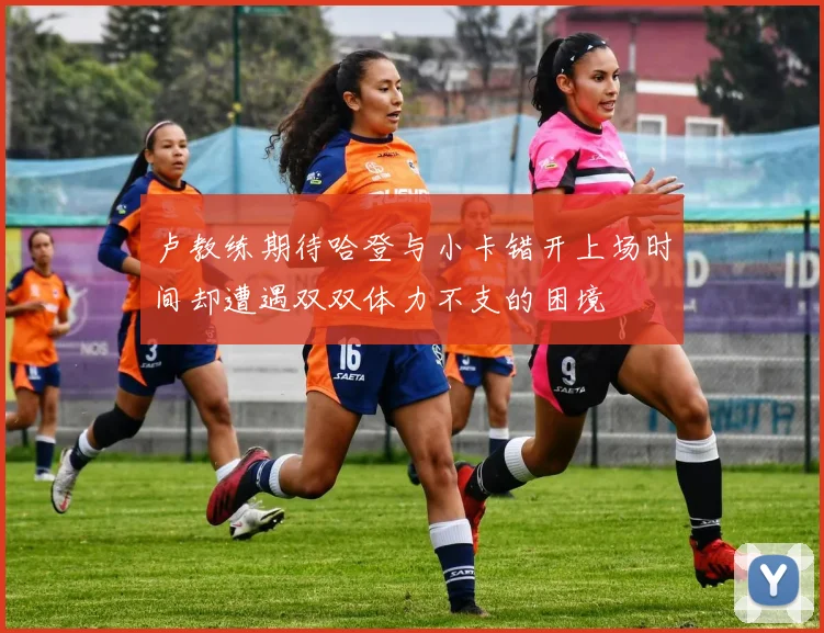 卢教练期待哈登与小卡错开上场时间却遭遇双双体力不支的困境