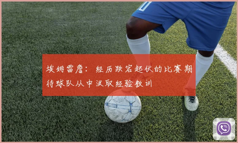 埃姆雷詹：经历跌宕起伏的比赛期待球队从中汲取经验教训